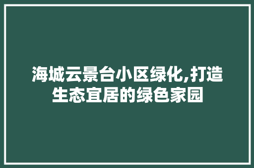海城云景台小区绿化,打造生态宜居的绿色家园