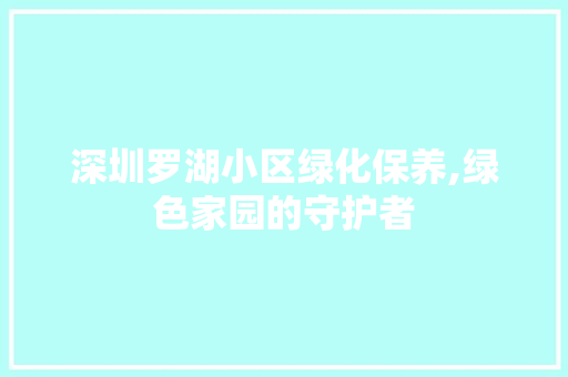 深圳罗湖小区绿化保养,绿色家园的守护者