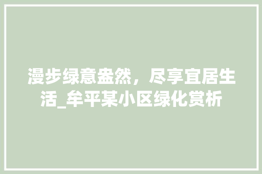 漫步绿意盎然，尽享宜居生活_牟平某小区绿化赏析