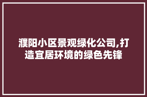 濮阳小区景观绿化公司,打造宜居环境的绿色先锋
