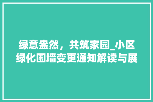 绿意盎然，共筑家园_小区绿化围墙变更通知解读与展望