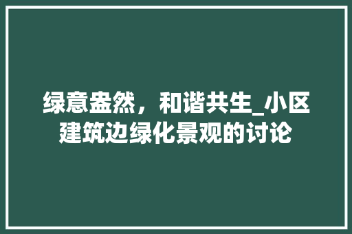 绿意盎然，和谐共生_小区建筑边绿化景观的讨论
