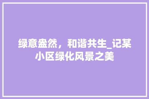 绿意盎然，和谐共生_记某小区绿化风景之美