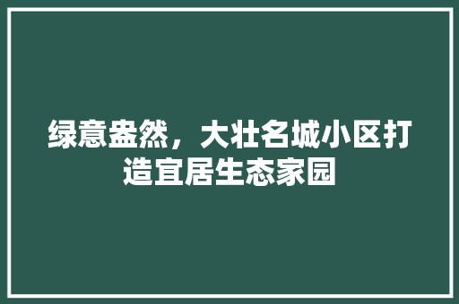 绿意盎然，大壮名城小区打造宜居生态家园