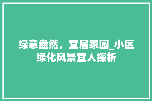 绿意盎然，宜居家园_小区绿化风景宜人探析