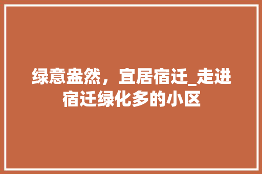 绿意盎然，宜居宿迁_走进宿迁绿化多的小区
