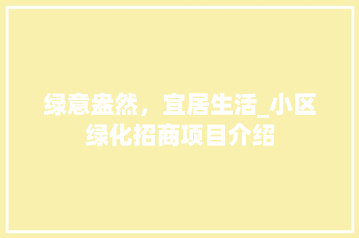 绿意盎然，宜居生活_小区绿化招商项目介绍