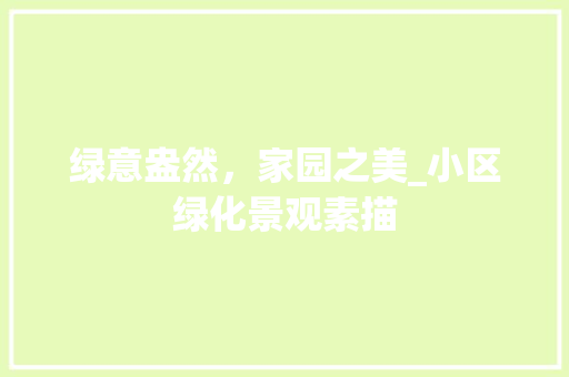 绿意盎然，家园之美_小区绿化景观素描