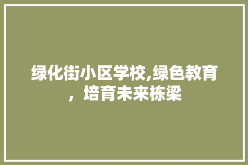 绿化街小区学校,绿色教育，培育未来栋梁