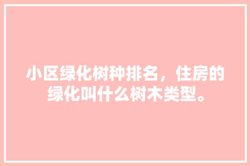 小区绿化树种排名，住房的绿化叫什么树木类型。
