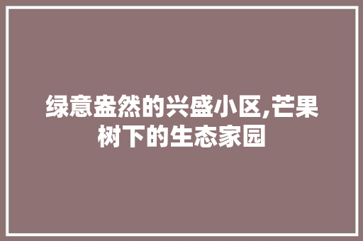 绿意盎然的兴盛小区,芒果树下的生态家园