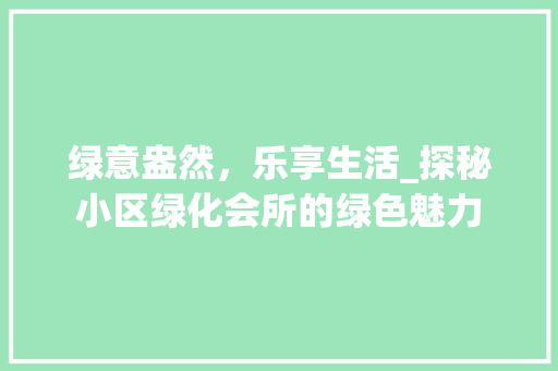 绿意盎然，乐享生活_探秘小区绿化会所的绿色魅力
