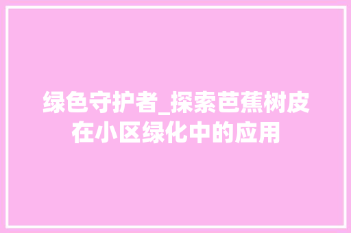 绿色守护者_探索芭蕉树皮在小区绿化中的应用