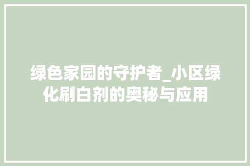 绿色家园的守护者_小区绿化刷白剂的奥秘与应用
