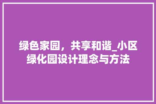 绿色家园，共享和谐_小区绿化园设计理念与方法
