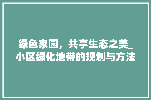 绿色家园，共享生态之美_小区绿化地带的规划与方法