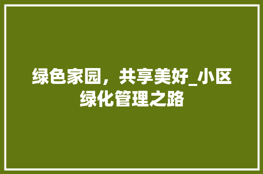 绿色家园，共享美好_小区绿化管理之路