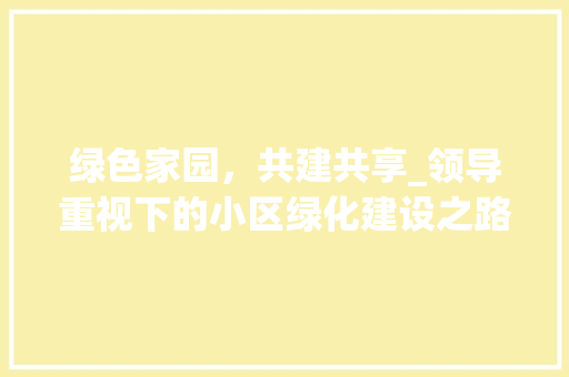 绿色家园，共建共享_领导重视下的小区绿化建设之路
