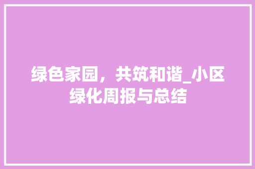 绿色家园，共筑和谐_小区绿化周报与总结