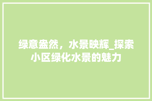 绿意盎然，水景映辉_探索小区绿化水景的魅力