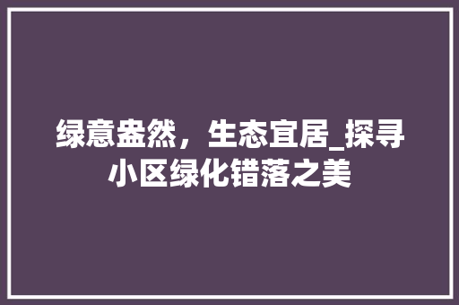 绿意盎然，生态宜居_探寻小区绿化错落之美