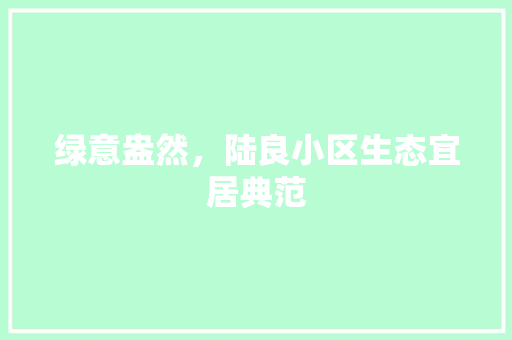 绿意盎然，陆良小区生态宜居典范