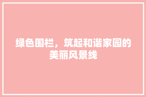 绿色围栏，筑起和谐家园的美丽风景线