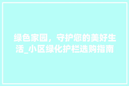 绿色家园，守护您的美好生活_小区绿化护栏选购指南 栽培技术