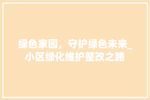 绿色家园，守护绿色未来_小区绿化维护整改之路