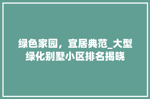 绿色家园，宜居典范_大型绿化别墅小区排名揭晓