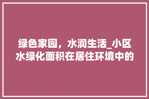 绿色家园，水润生活_小区水绿化面积在居住环境中的重要性