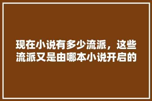 现在小说有多少流派，这些流派又是由哪本小说开启的，全球绿化类网文排行榜。