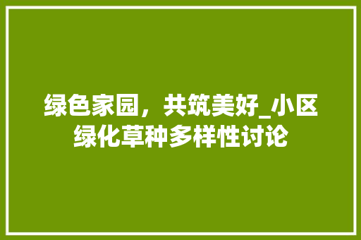 绿色家园，共筑美好_小区绿化草种多样性讨论