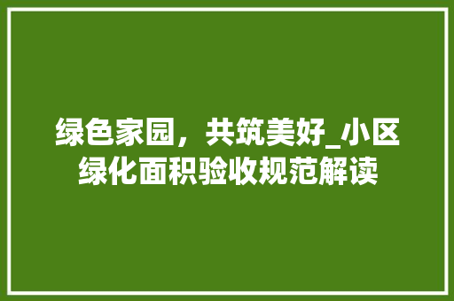 绿色家园，共筑美好_小区绿化面积验收规范解读