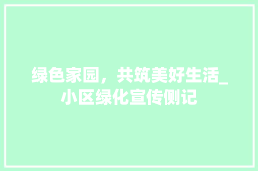 绿色家园，共筑美好生活_小区绿化宣传侧记