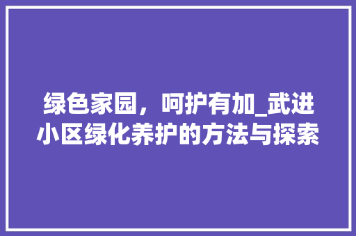 绿色家园，呵护有加_武进小区绿化养护的方法与探索