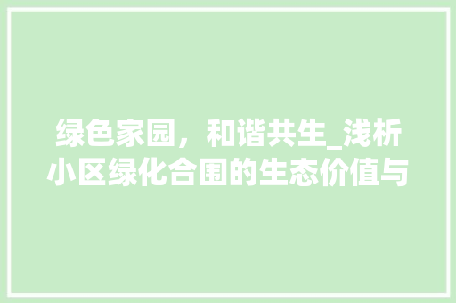 绿色家园，和谐共生_浅析小区绿化合围的生态价值与人文关怀