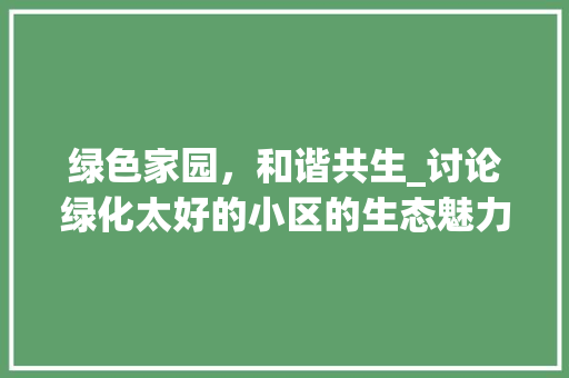 绿色家园，和谐共生_讨论绿化太好的小区的生态魅力