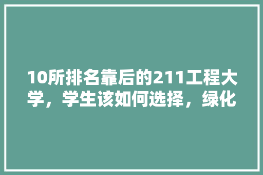 10所排名靠后的211工程大学，学生该如何选择，绿化工程类期刊排名前十。