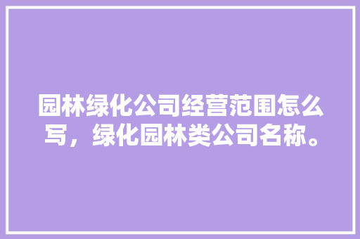 园林绿化公司经营范围怎么写，绿化园林类公司名称。