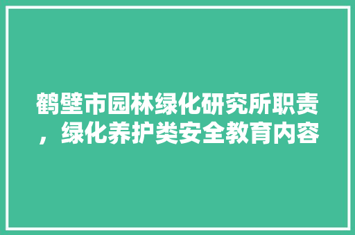 鹤壁市园林绿化研究所职责，绿化养护类安全教育内容。