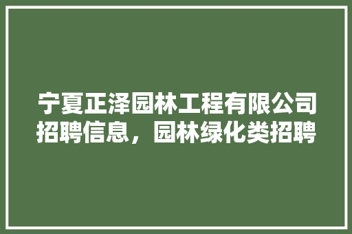 宁夏正泽园林工程有限公司招聘信息，园林绿化类招聘信息网。