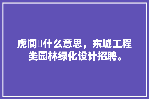 虎阆園什么意思，东城工程类园林绿化设计招聘。