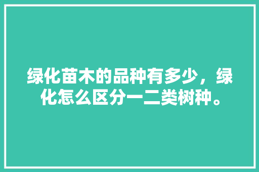 绿化苗木的品种有多少，绿化怎么区分一二类树种。