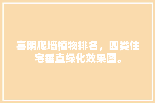 喜阴爬墙植物排名，四类住宅垂直绿化效果图。  第1张 喜阴爬墙植物排名，四类住宅垂直绿化效果图。 花木行情