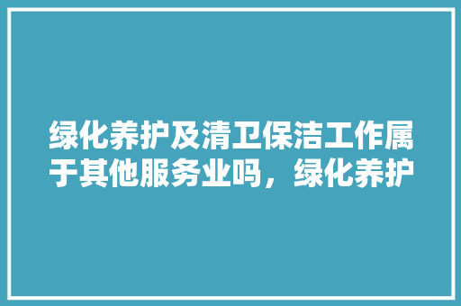 绿化养护及清卫保洁工作属于其他服务业吗，绿化养护属于什么税目类别。