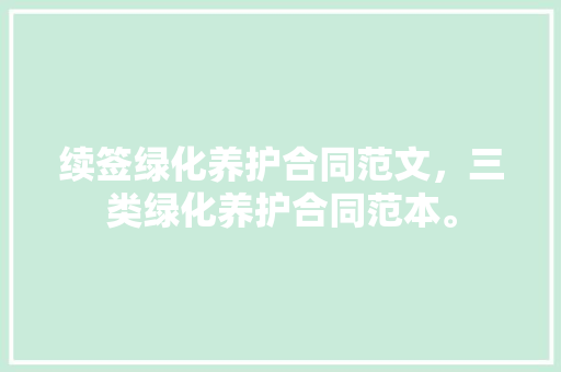 续签绿化养护合同范文，三类绿化养护合同范本。