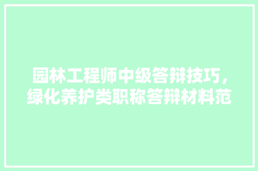 园林工程师中级答辩技巧，绿化养护类职称答辩材料范文。