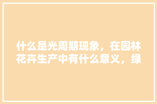 什么是光周期现象，在园林花卉生产中有什么意义，绿化菊类有几种品种图片。