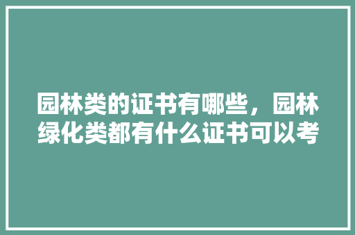 园林类的证书有哪些，园林绿化类都有什么证书可以考。